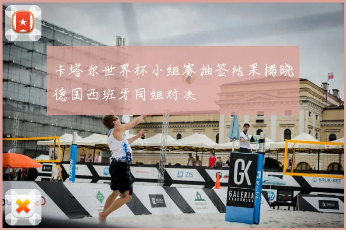 卡塔尔世界杯小组赛抽签结果揭晓德国西班牙同组对决