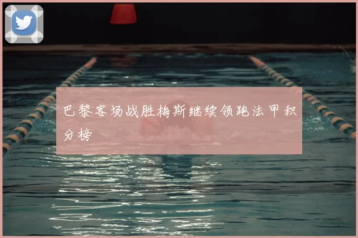 巴黎客场战胜梅斯继续领跑法甲积分榜