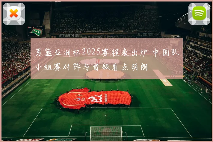 男篮亚洲杯2025赛程表出炉 中国队小组赛对阵与晋级看点明朗