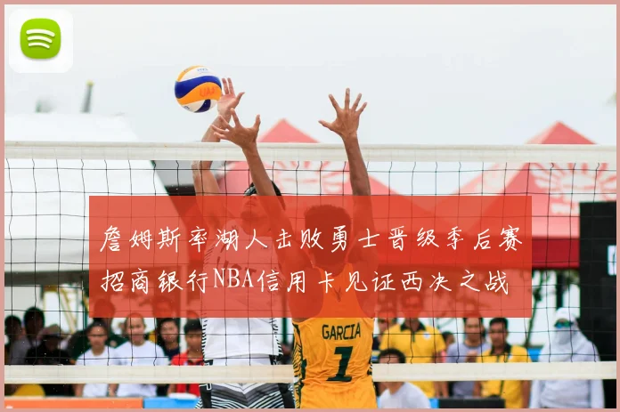 詹姆斯率湖人击败勇士晋级季后赛招商银行NBA信用卡见证西决之战