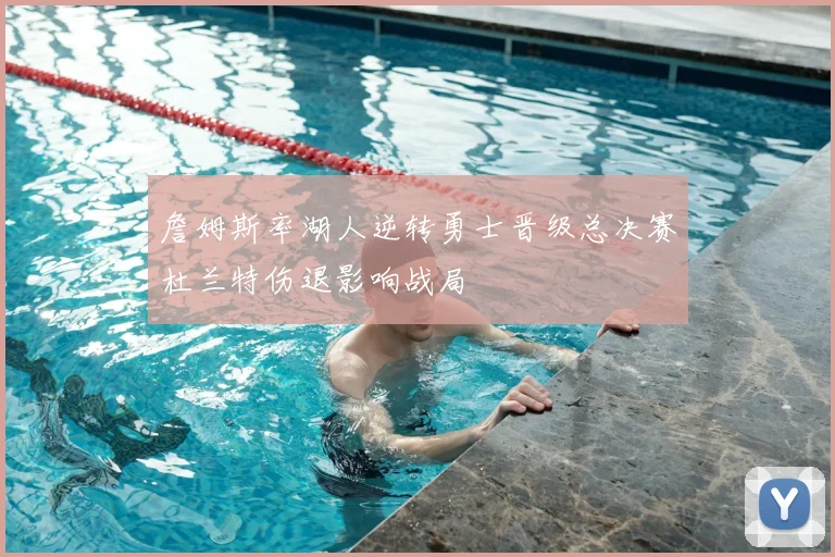 詹姆斯率湖人逆转勇士晋级总决赛杜兰特伤退影响战局