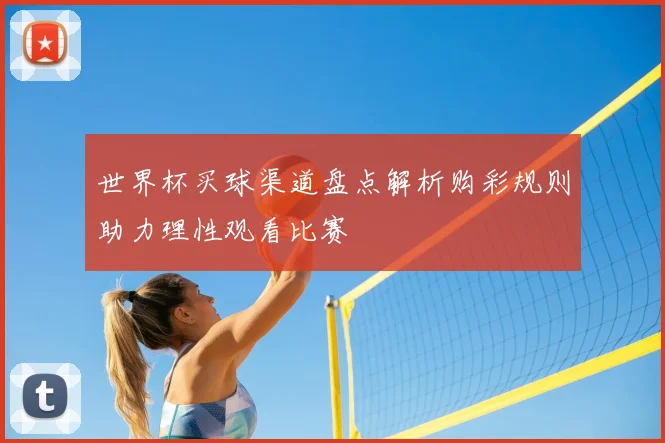 世界杯买球渠道盘点解析购彩规则助力理性观看比赛