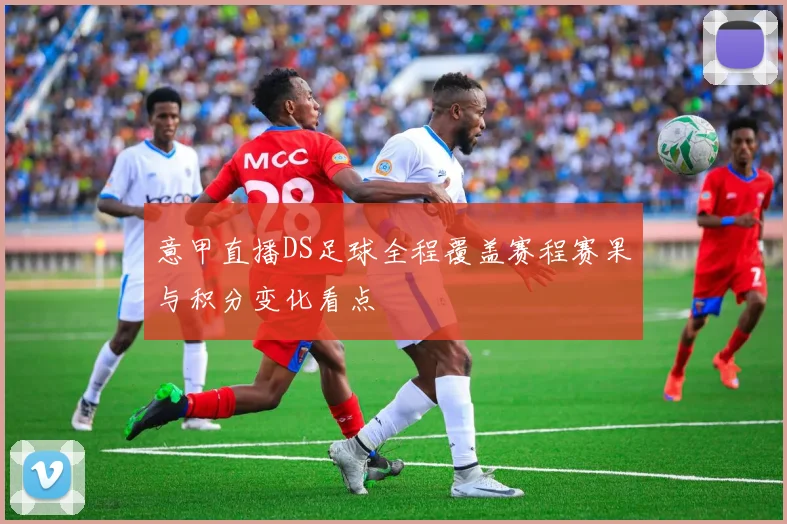 意甲直播DS足球全程覆盖赛程赛果与积分变化看点