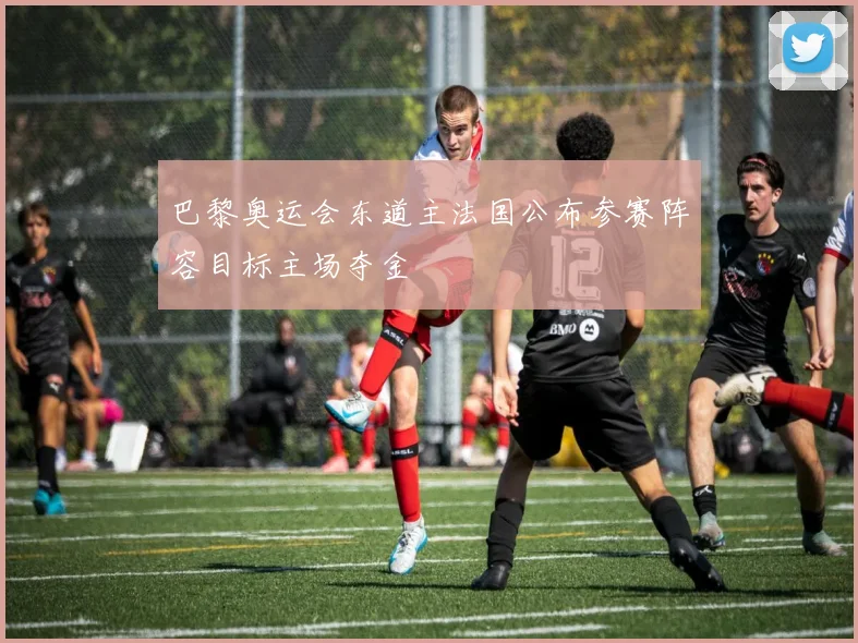 巴黎奥运会东道主法国公布参赛阵容目标主场夺金