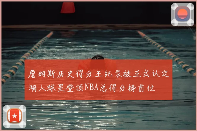 詹姆斯历史得分王纪录被正式认定湖人球星登顶NBA总得分榜首位