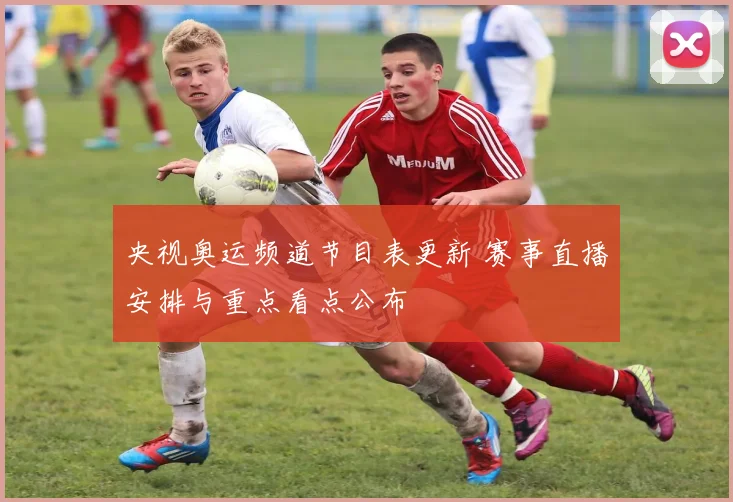 央视奥运频道节目表更新 赛事直播安排与重点看点公布