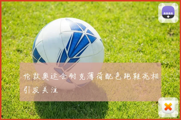 伦敦奥运会耐克薄荷配色跑鞋亮相引发关注