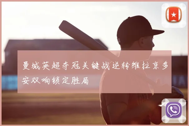 曼城英超夺冠关键战逆转维拉京多安双响锁定胜局