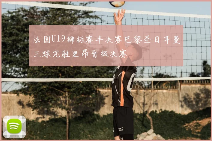 法国U19锦标赛半决赛巴黎圣日耳曼三球完胜里昂晋级决赛