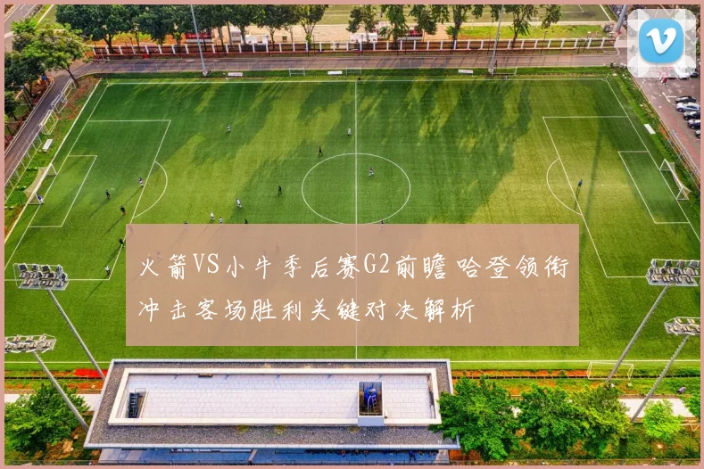 火箭VS小牛季后赛G2前瞻 哈登领衔冲击客场胜利关键对决解析