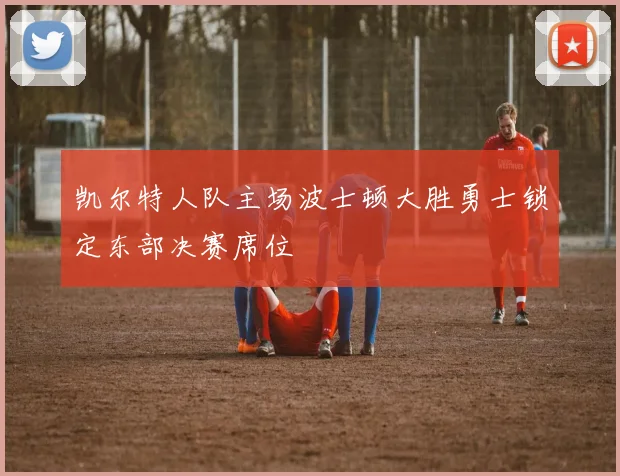 凯尔特人队主场波士顿大胜勇士锁定东部决赛席位