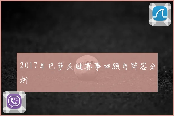 2017年巴萨关键赛事回顾与阵容分析