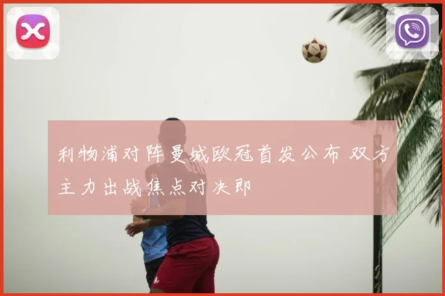 利物浦对阵曼城欧冠首发公布 双方主力出战焦点对决即