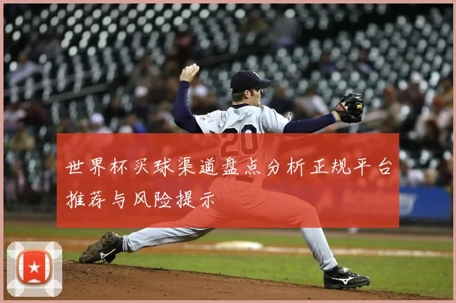 世界杯买球渠道盘点分析正规平台推荐与风险提示