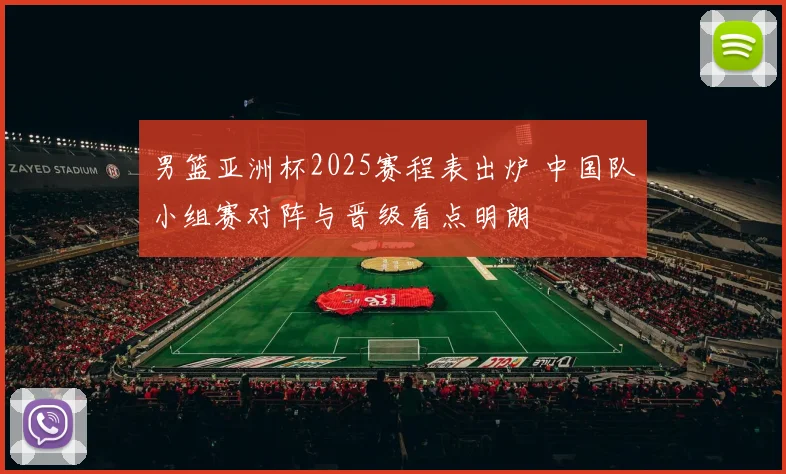 男篮亚洲杯2025赛程表出炉 中国队小组赛对阵与晋级看点明朗