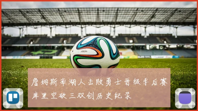 詹姆斯率湖人击败勇士晋级季后赛库里空砍三双创历史纪录